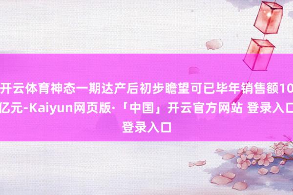 开云体育神态一期达产后初步瞻望可已毕年销售额10亿元-Kaiyun网页版·「中国」开云官方网站 登录入口