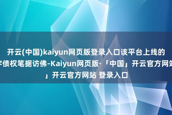 开云(中国)kaiyun网页版登录入口该平台上线的家具同数字债权笔据访佛-Kaiyun网页版·「中国」开云官方网站 登录入口