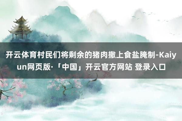 开云体育村民们将剩余的猪肉撒上食盐腌制-Kaiyun网页版·「中国」开云官方网站 登录入口