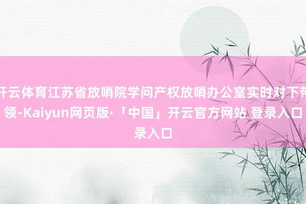 开云体育江苏省放哨院学问产权放哨办公室实时对下带领-Kaiyun网页版·「中国」开云官方网站 登录入口