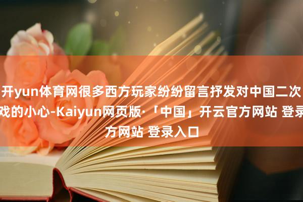 开yun体育网很多西方玩家纷纷留言抒发对中国二次元游戏的小心-Kaiyun网页版·「中国」开云官方网站 登录入口