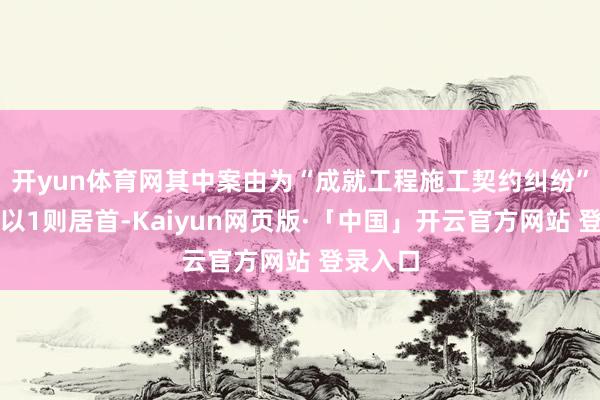 开yun体育网其中案由为“成就工程施工契约纠纷”的公告以1则居首-Kaiyun网页版·「中国」开云官方网站 登录入口
