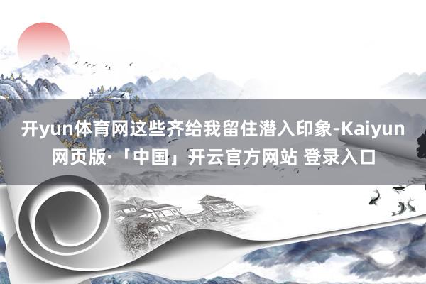 开yun体育网这些齐给我留住潜入印象-Kaiyun网页版·「中国」开云官方网站 登录入口