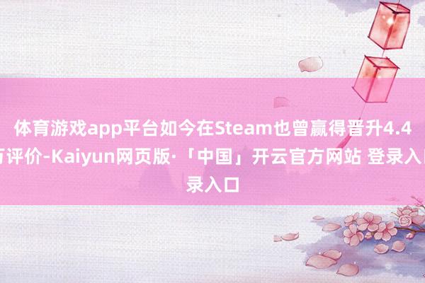 体育游戏app平台如今在Steam也曾赢得晋升4.4万评价-Kaiyun网页版·「中国」开云官方网站 登录入口