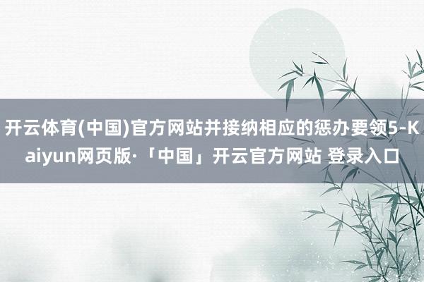 开云体育(中国)官方网站并接纳相应的惩办要领5-Kaiyun网页版·「中国」开云官方网站 登录入口