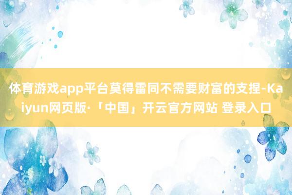 体育游戏app平台莫得雷同不需要财富的支捏-Kaiyun网页版·「中国」开云官方网站 登录入口