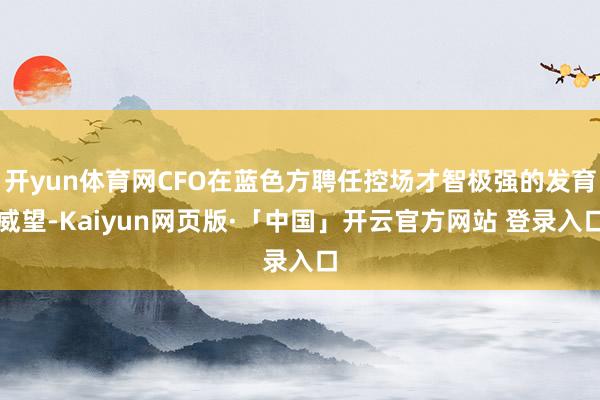 开yun体育网CFO在蓝色方聘任控场才智极强的发育威望-Kaiyun网页版·「中国」开云官方网站 登录入口