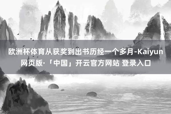 欧洲杯体育从获奖到出书历经一个多月-Kaiyun网页版·「中国」开云官方网站 登录入口