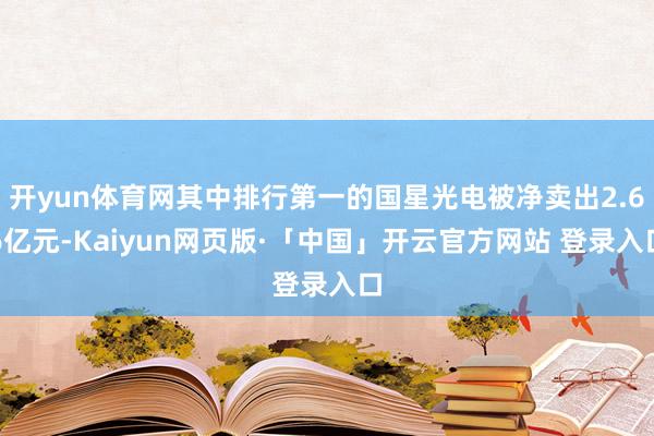 开yun体育网其中排行第一的国星光电被净卖出2.66亿元-Kaiyun网页版·「中国」开云官方网站 登录入口