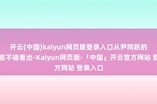 开云(中国)kaiyun网页版登录入口　　从尹同跃的上述发言不错看出-Kaiyun网页版·「中国」开云官方网站 登录入口