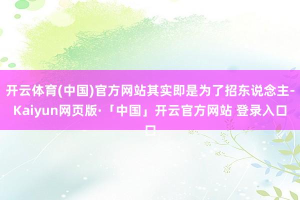 开云体育(中国)官方网站其实即是为了招东说念主-Kaiyun网页版·「中国」开云官方网站 登录入口