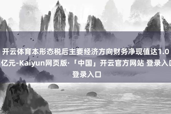 开云体育本形态税后主要经济方向财务净现值达1.03亿元-Kaiyun网页版·「中国」开云官方网站 登录入口
