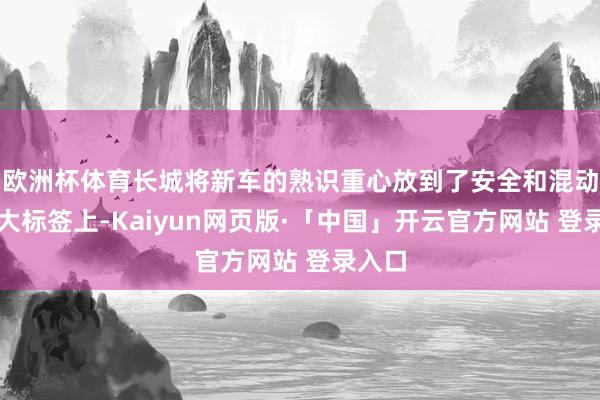 欧洲杯体育长城将新车的熟识重心放到了安全和混动这两大标签上-Kaiyun网页版·「中国」开云官方网站 登录入口