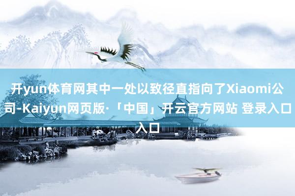 开yun体育网其中一处以致径直指向了Xiaomi公司-Kaiyun网页版·「中国」开云官方网站 登录入口