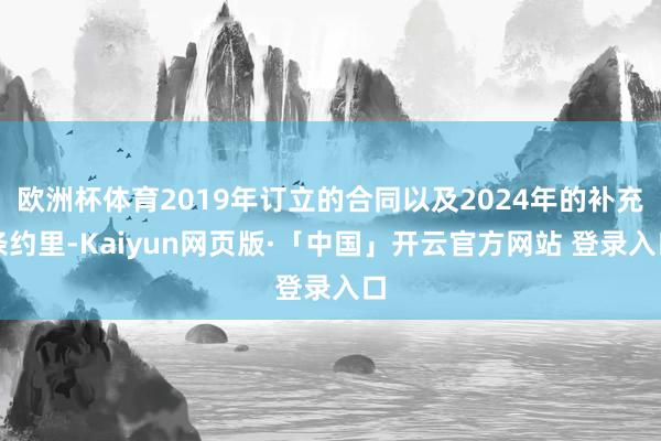 欧洲杯体育2019年订立的合同以及2024年的补充条约里-Kaiyun网页版·「中国」开云官方网站 登录入口