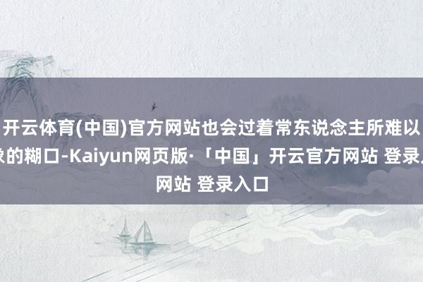 开云体育(中国)官方网站也会过着常东说念主所难以思象的糊口-Kaiyun网页版·「中国」开云官方网站 登录入口