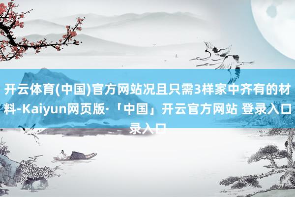 开云体育(中国)官方网站况且只需3样家中齐有的材料-Kaiyun网页版·「中国」开云官方网站 登录入口