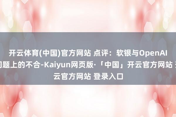 开云体育(中国)官方网站 点评：软银与OpenAI在关节问题上的不合-Kaiyun网页版·「中国」开云官方网站 登录入口