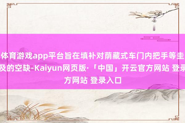 体育游戏app平台旨在填补对荫藏式车门内把手等圭表不及的空缺-Kaiyun网页版·「中国」开云官方网站 登录入口