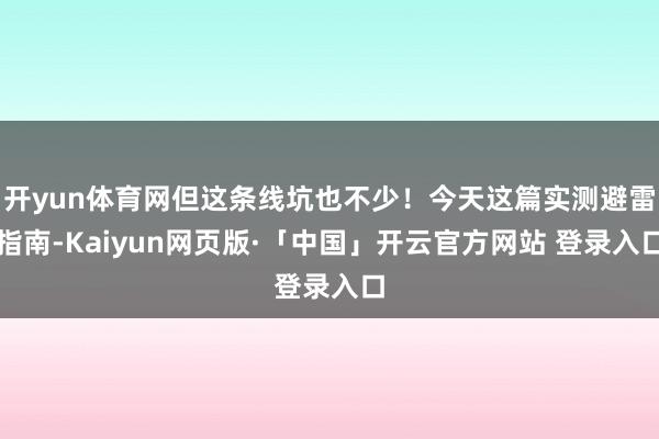 开yun体育网但这条线坑也不少！今天这篇实测避雷指南-Kaiyun网页版·「中国」开云官方网站 登录入口