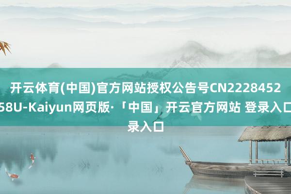开云体育(中国)官方网站授权公告号CN222845258U-Kaiyun网页版·「中国」开云官方网站 登录入口