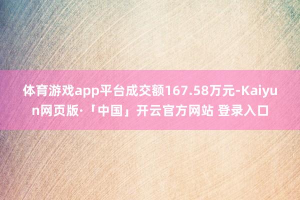 体育游戏app平台成交额167.58万元-Kaiyun网页版·「中国」开云官方网站 登录入口