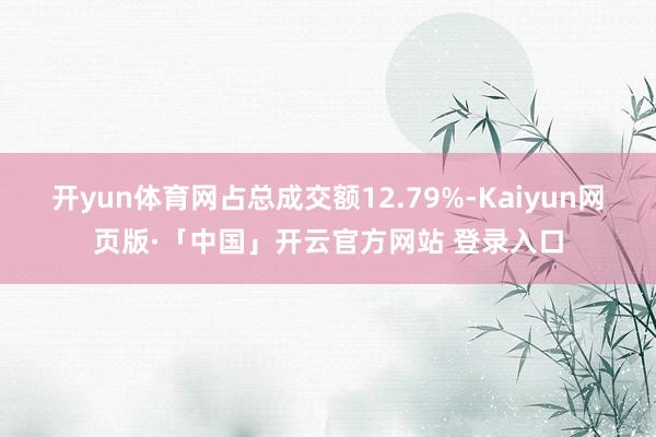 开yun体育网占总成交额12.79%-Kaiyun网页版·「中国」开云官方网站 登录入口