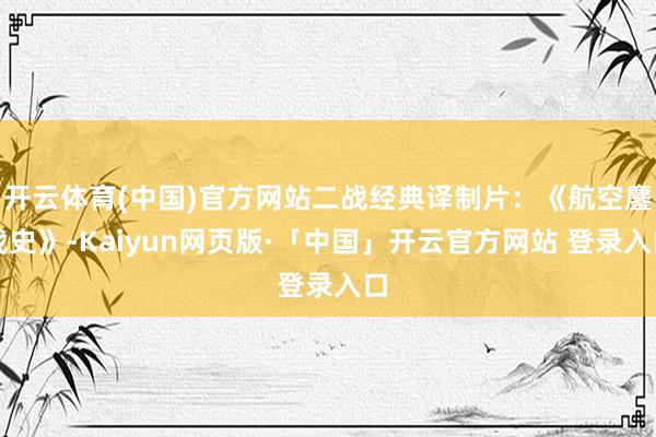 开云体育(中国)官方网站二战经典译制片：《航空鏖战史》-Kaiyun网页版·「中国」开云官方网站 登录入口