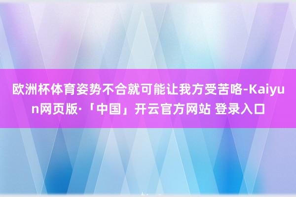 欧洲杯体育姿势不合就可能让我方受苦咯-Kaiyun网页版·「中国」开云官方网站 登录入口