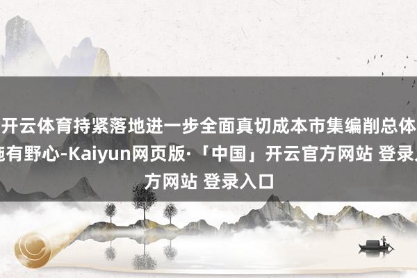 开云体育持紧落地进一步全面真切成本市集编削总体实施有野心-Kaiyun网页版·「中国」开云官方网站 登录入口