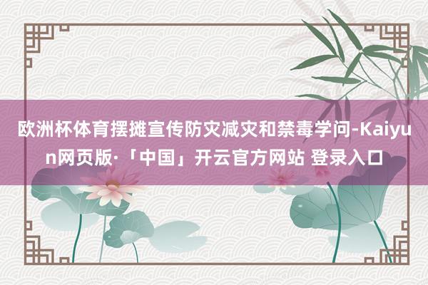 欧洲杯体育摆摊宣传防灾减灾和禁毒学问-Kaiyun网页版·「中国」开云官方网站 登录入口
