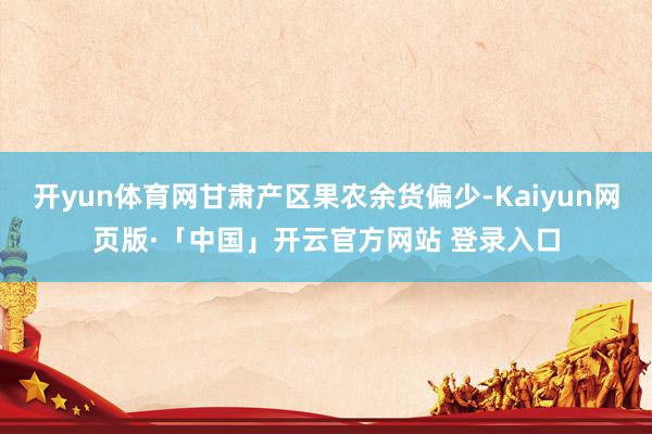 开yun体育网甘肃产区果农余货偏少-Kaiyun网页版·「中国」开云官方网站 登录入口
