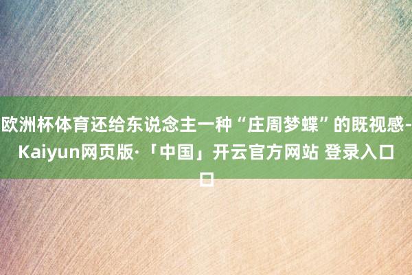 欧洲杯体育还给东说念主一种“庄周梦蝶”的既视感-Kaiyun网页版·「中国」开云官方网站 登录入口