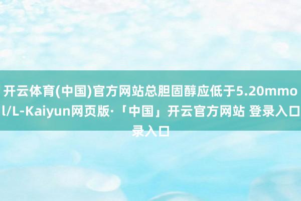 开云体育(中国)官方网站总胆固醇应低于5.20mmol/L-Kaiyun网页版·「中国」开云官方网站 登录入口