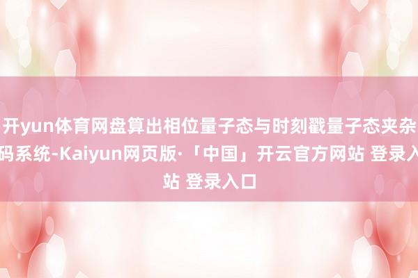 开yun体育网盘算出相位量子态与时刻戳量子态夹杂编码系统-Kaiyun网页版·「中国」开云官方网站 登录入口