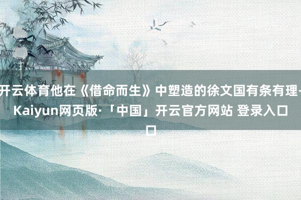 开云体育他在《借命而生》中塑造的徐文国有条有理-Kaiyun网页版·「中国」开云官方网站 登录入口