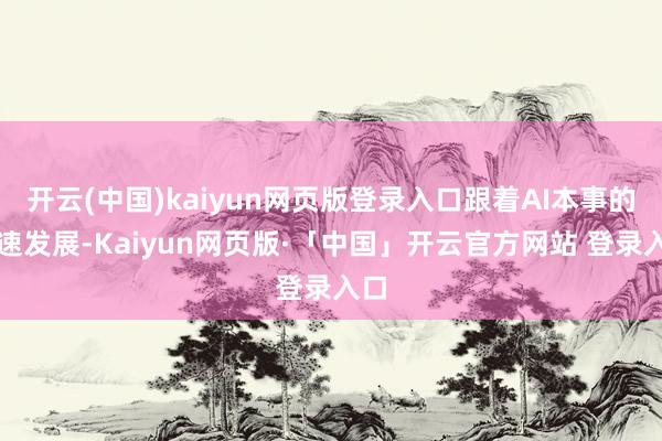 开云(中国)kaiyun网页版登录入口跟着AI本事的快速发展-Kaiyun网页版·「中国」开云官方网站 登录入口