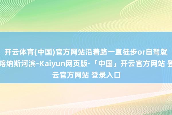 开云体育(中国)官方网站沿着路一直徒步or自驾就不错到喀纳斯河滨-Kaiyun网页版·「中国」开云官方网站 登录入口