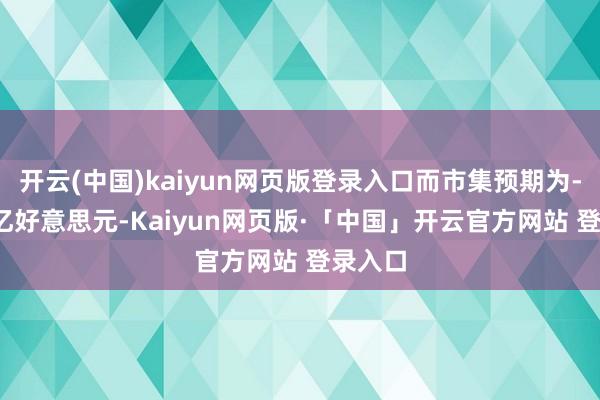 开云(中国)kaiyun网页版登录入口而市集预期为-1160亿好意思元-Kaiyun网页版·「中国」开云官方网站 登录入口