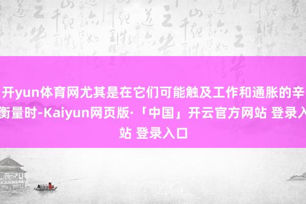 开yun体育网尤其是在它们可能触及工作和通胀的辛苦衡量时-Kaiyun网页版·「中国」开云官方网站 登录入口