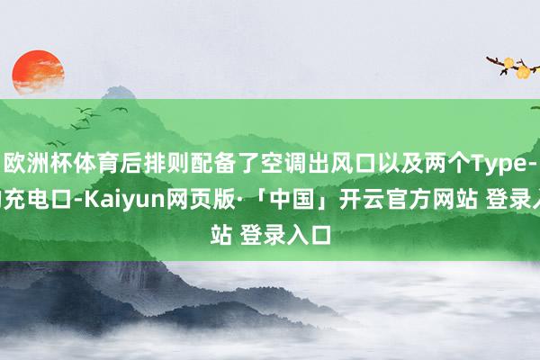 欧洲杯体育后排则配备了空调出风口以及两个Type-C的充电口-Kaiyun网页版·「中国」开云官方网站 登录入口