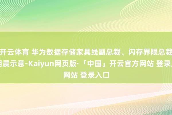 开云体育 华为数据存储家具线副总裁、闪存界限总裁谢朝晨示意-Kaiyun网页版·「中国」开云官方网站 登录入口