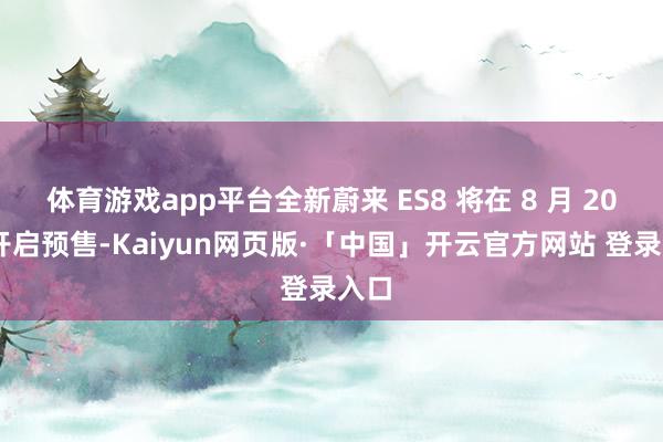 体育游戏app平台全新蔚来 ES8 将在 8 月 20 日开启预售-Kaiyun网页版·「中国」开云官方网站 登录入口