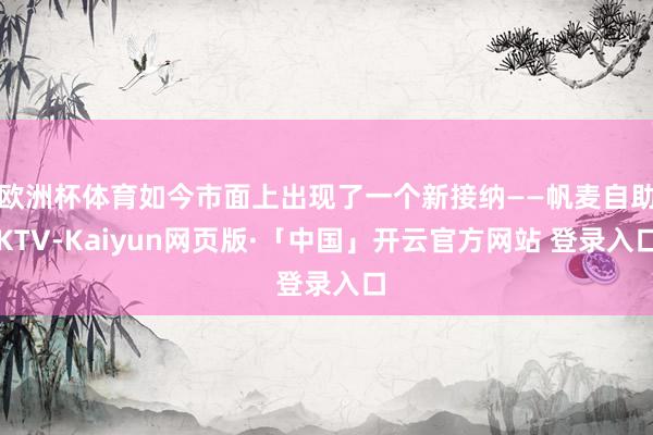 欧洲杯体育如今市面上出现了一个新接纳——帆麦自助KTV-Kaiyun网页版·「中国」开云官方网站 登录入口