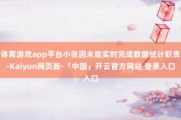 体育游戏app平台小张因未能实时完成数据统计职责-Kaiyun网页版·「中国」开云官方网站 登录入口