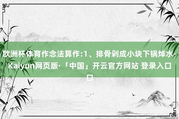 欧洲杯体育作念法算作:1、排骨剁成小块下锅焯水-Kaiyun网页版·「中国」开云官方网站 登录入口