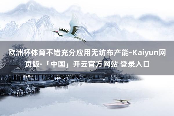 欧洲杯体育不错充分应用无纺布产能-Kaiyun网页版·「中国」开云官方网站 登录入口