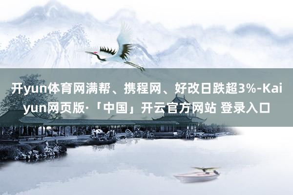 开yun体育网满帮、携程网、好改日跌超3%-Kaiyun网页版·「中国」开云官方网站 登录入口