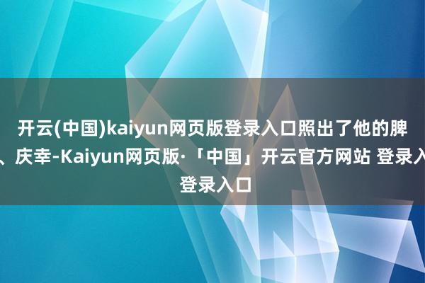 开云(中国)kaiyun网页版登录入口照出了他的脾性、庆幸-Kaiyun网页版·「中国」开云官方网站 登录入口
