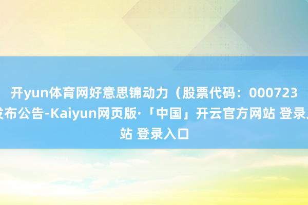 开yun体育网好意思锦动力（股票代码：000723）发布公告-Kaiyun网页版·「中国」开云官方网站 登录入口